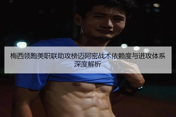 梅西领跑美职联助攻榜迈阿密战术依赖度与进攻体系深度解析（pg）
