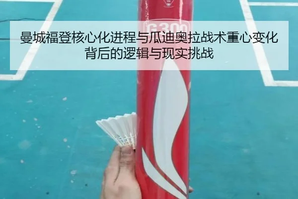 曼城福登核心化进程与瓜迪奥拉战术重心变化背后的逻辑与现实挑战