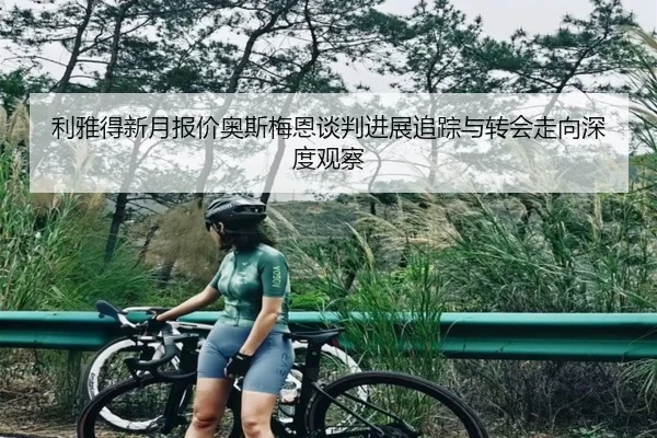 利雅得新月报价奥斯梅恩谈判进展追踪与转会走向深度观察（pg）