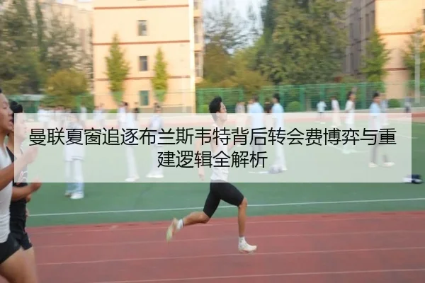 曼联夏窗追逐布兰斯韦特背后转会费博弈与重建逻辑全解析（pg）