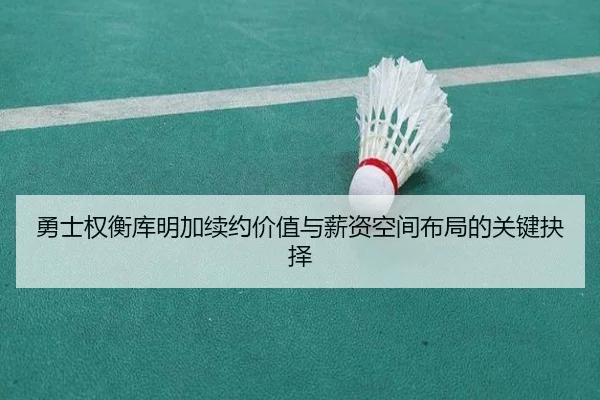 勇士权衡库明加续约价值与薪资空间布局的关键抉择（pg）
