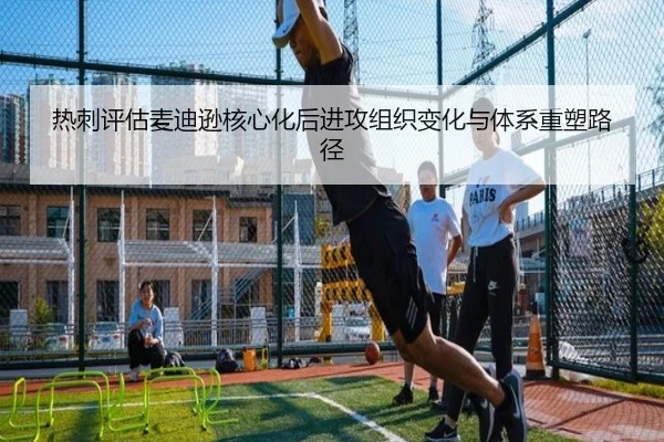 热刺评估麦迪逊核心化后进攻组织变化与体系重塑路径（pg）