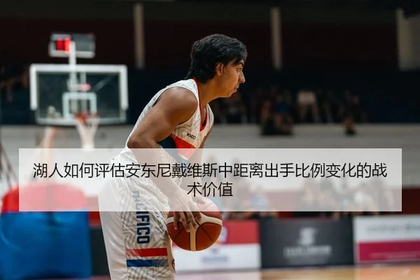 湖人如何评估安东尼戴维斯中距离出手比例变化的战术价值（pg）
